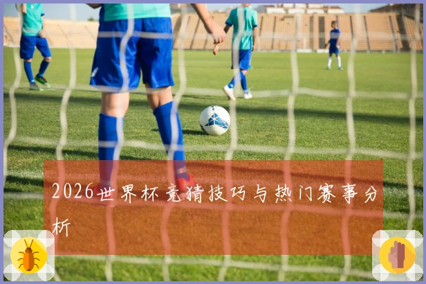 2026世界杯竞猜技巧与热门赛事分析
