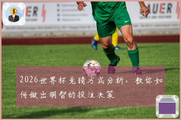 2026世界杯竞猜方式分析，教你如何做出明智的投注决策