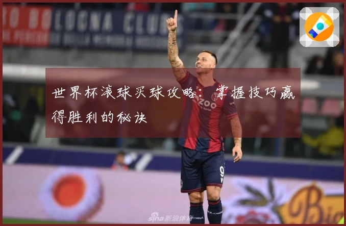 世界杯滚球买球攻略：掌握技巧赢得胜利的秘诀