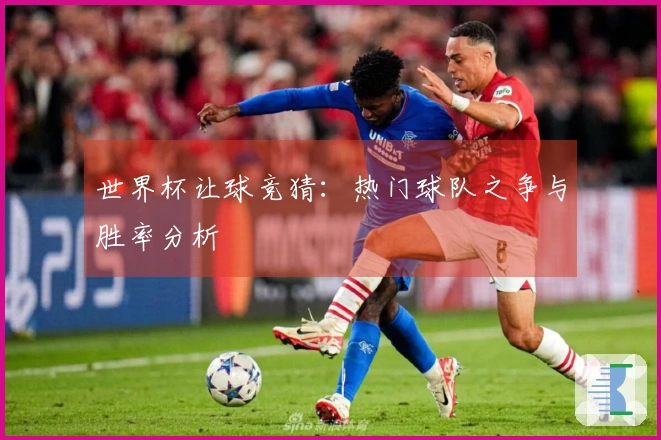 世界杯让球竞猜：热门球队之争与胜率分析