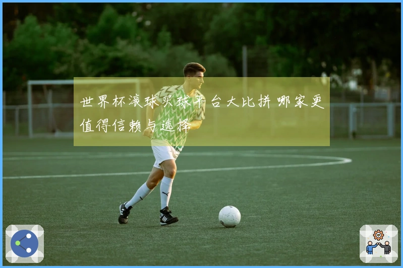 世界杯滚球买球平台大比拼 哪家更值得信赖与选择