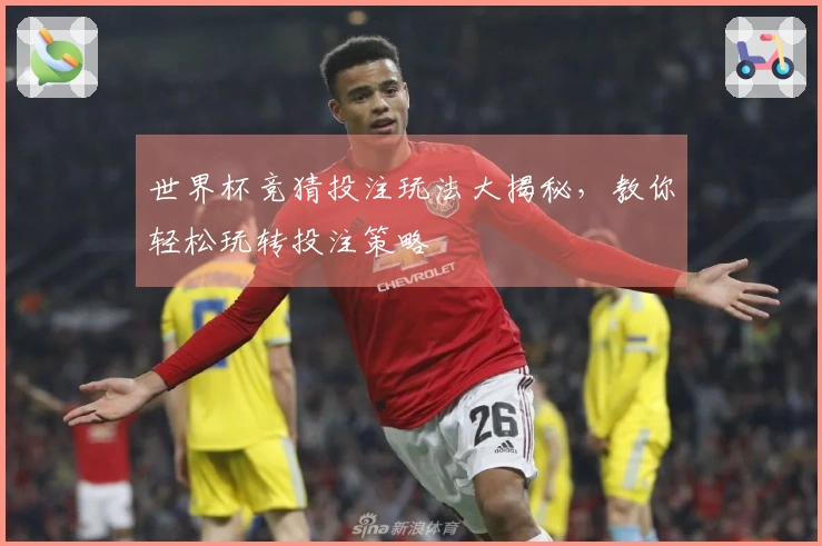 世界杯竞猜投注玩法大揭秘，教你轻松玩转投注策略