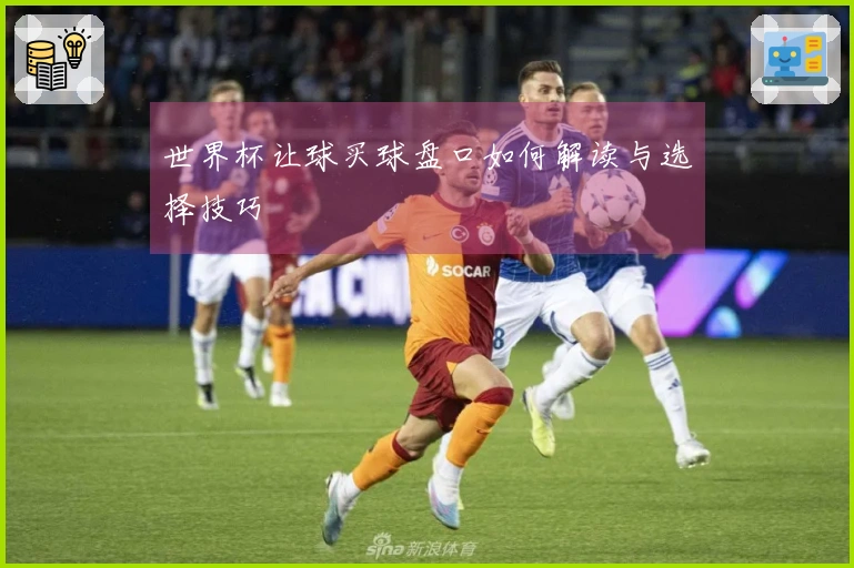 世界杯让球买球盘口如何解读与选择技巧