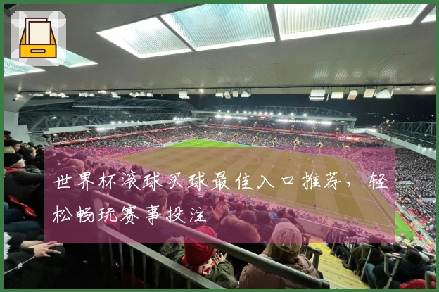 世界杯滚球买球最佳入口推荐，轻松畅玩赛事投注