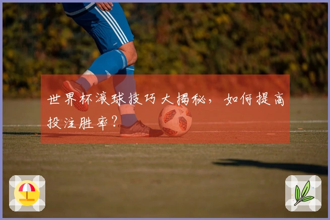 世界杯滚球技巧大揭秘，如何提高投注胜率？