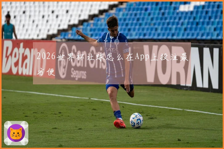 2026世界杯让球怎么在App上投注最方便