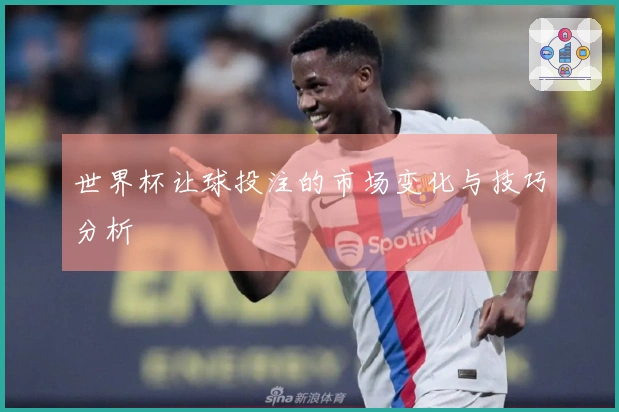 世界杯让球投注的市场变化与技巧分析