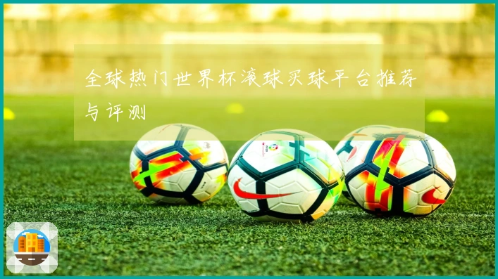 全球热门世界杯滚球买球平台推荐与评测