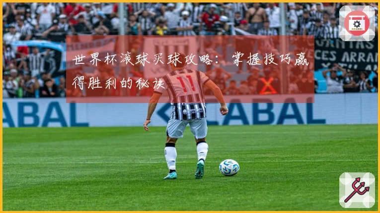 世界杯滚球买球攻略：掌握技巧赢得胜利的秘诀