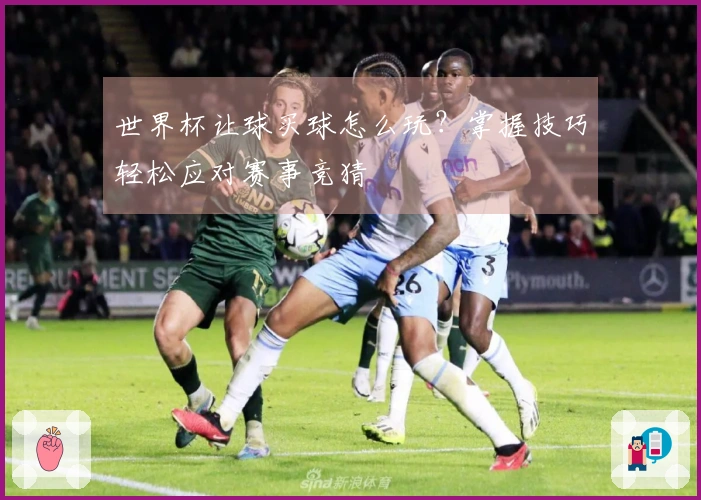 世界杯让球买球怎么玩？掌握技巧轻松应对赛事竞猜