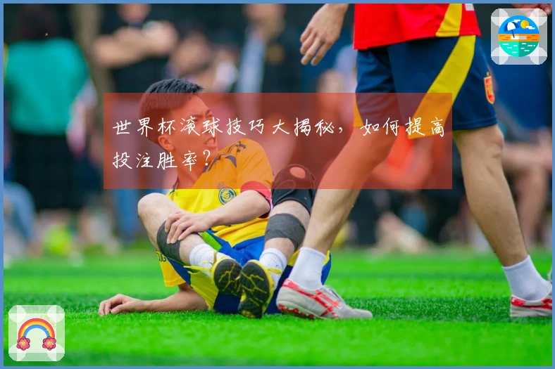 世界杯滚球技巧大揭秘，如何提高投注胜率？