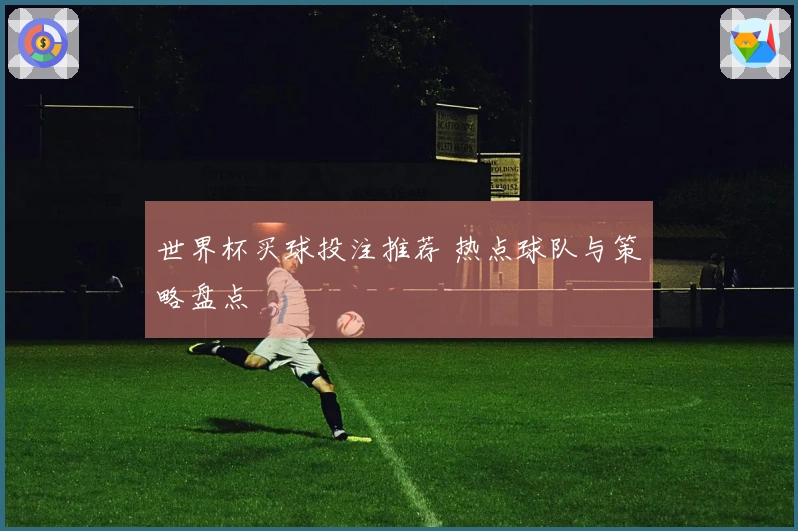 世界杯买球投注推荐 热点球队与策略盘点