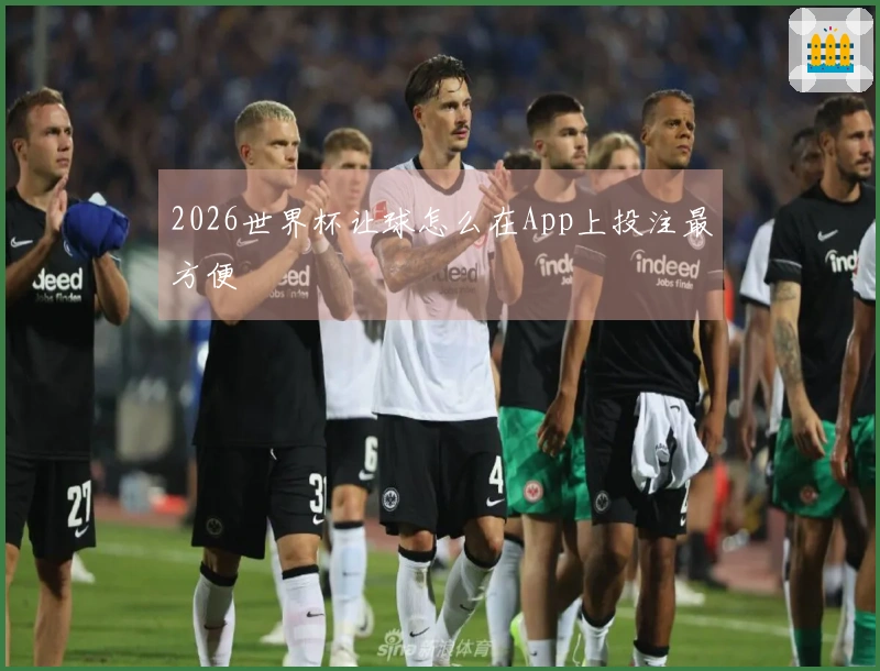 2026世界杯让球怎么在App上投注最方便