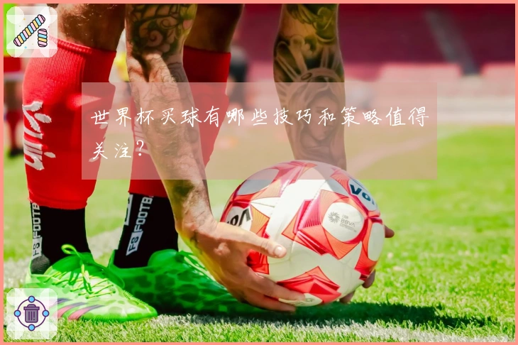 世界杯买球有哪些技巧和策略值得关注？