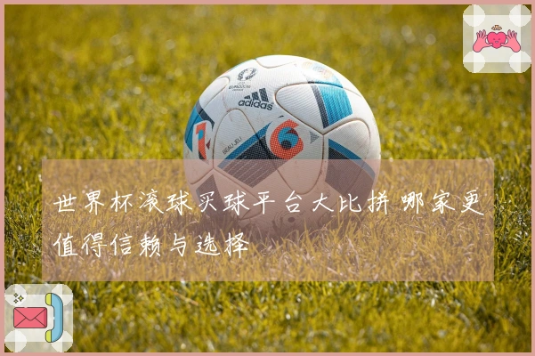 世界杯滚球买球平台大比拼 哪家更值得信赖与选择