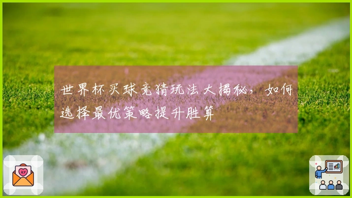 世界杯买球竞猜玩法大揭秘，如何选择最优策略提升胜算