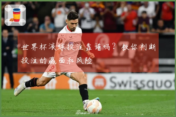 世界杯滚球投注靠谱吗？教你判断投注的赢面和风险