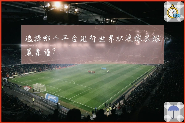 选择哪个平台进行世界杯滚球买球最靠谱？