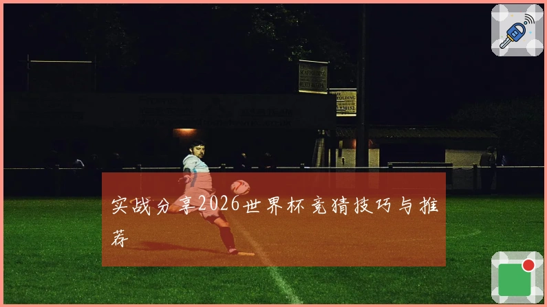 实战分享2026世界杯竞猜技巧与推荐